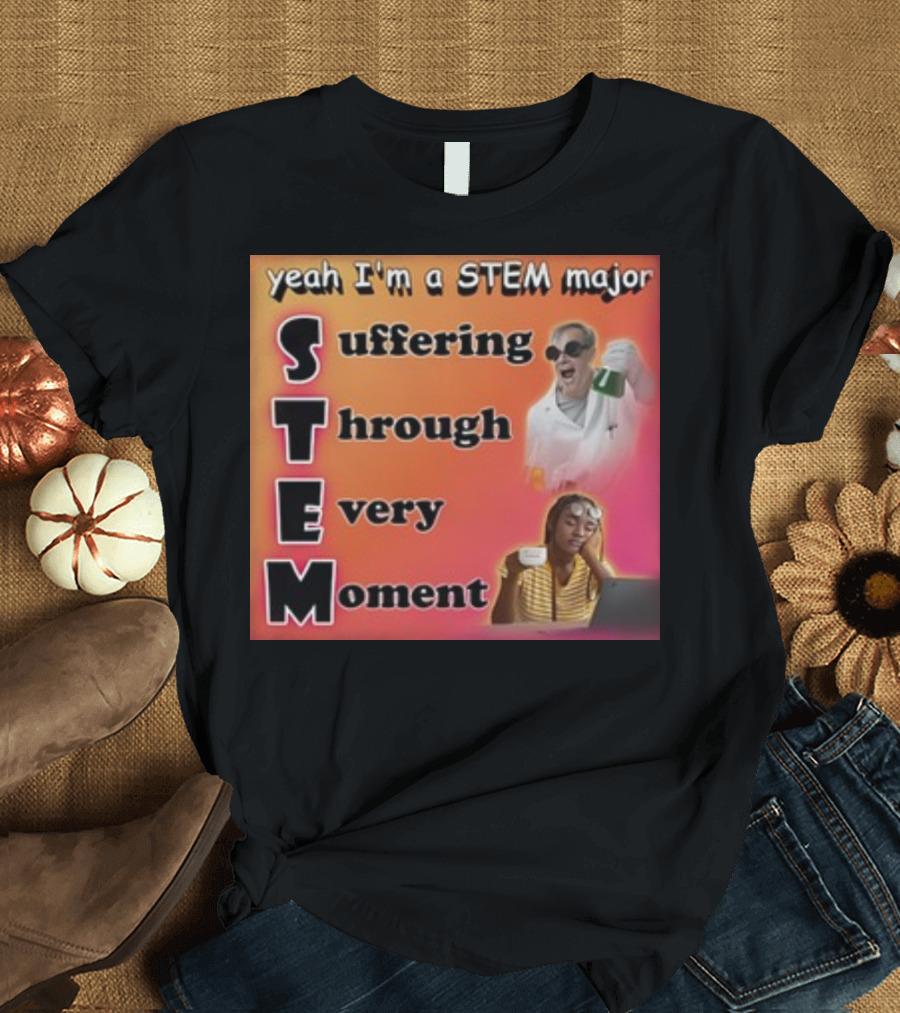 Yeah I'm A Stem Major Suffering Through Every Moment STEM College Struggle Coffee Science Humor T-Shirt