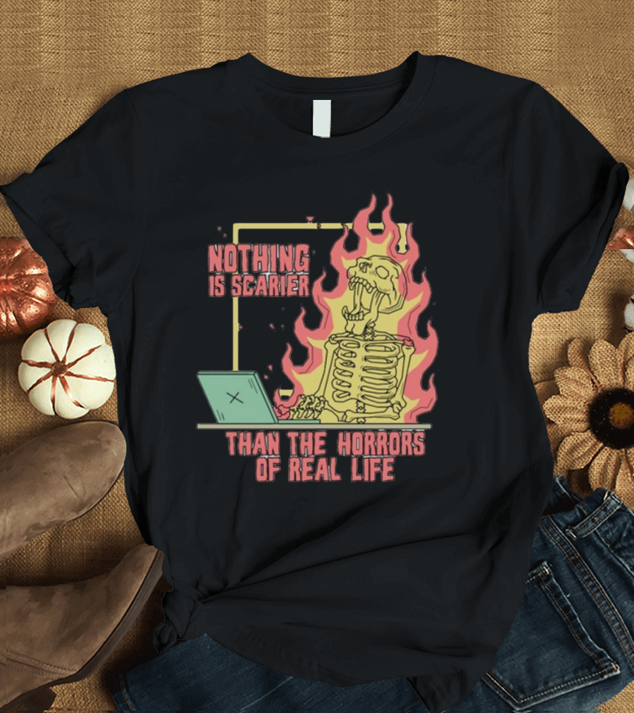 Nothing Is Scarier Than The Horrors Of Real Life Skeleton in Flames with Computer T-Shirt