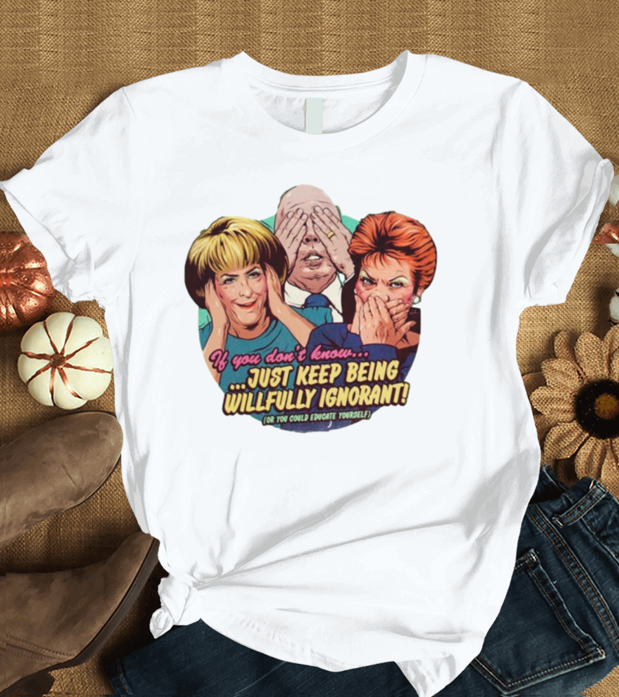 If You Don't Know Just Keep Being Willfully Ignorant Or You Could Educate Yourself Retro Style See No Evil Speak No Evil Hear No Evil T-Shirt