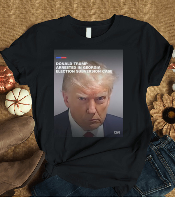 T-Shirt: DONALD TRUMP ARRESTED IN GEORGIA ELECTION SUBVERSION CASE CNN T-Shirt DONALD TRUMP ARRESTED IN GEORGIA ELECTION SUBVERSION CASE CNN T-Shirt