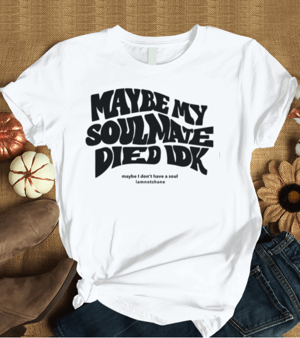 T-Shirt: Maybe My Soulmate Died Idk Maybe I Don't Have a Soul Iamnotshane T-Shirt Maybe My Soulmate Died Idk Maybe I Don't Have a Soul Iamnotshane T-Shirt