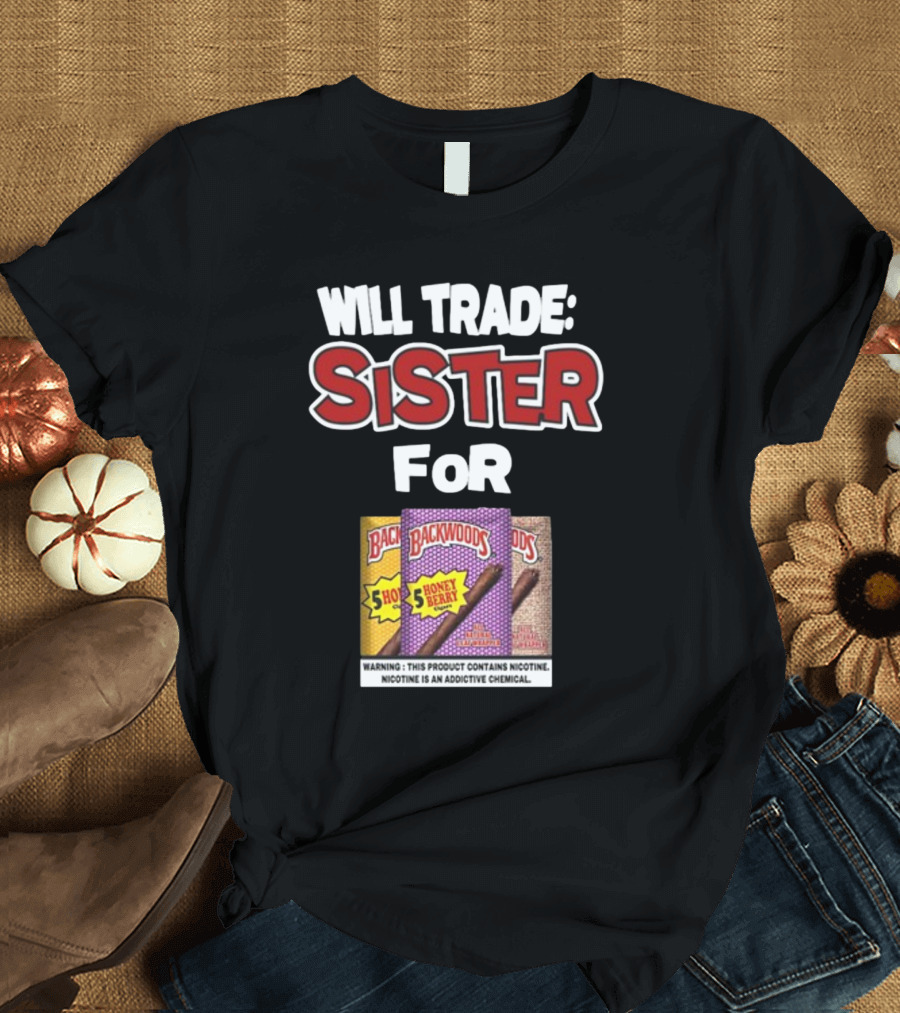 Will Trade Sister For Backwoods Honey Berry 5 Pack Warning Contains Nicotine T-Shirt