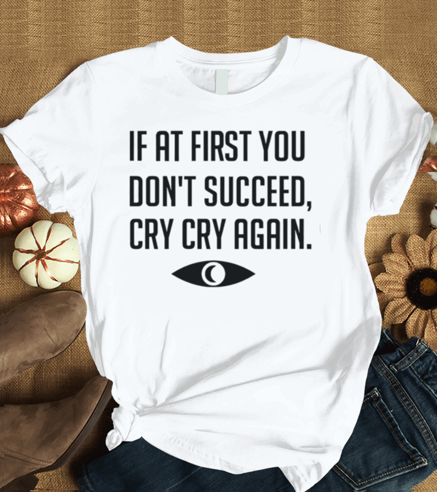 If At First You Don't Succeed Cry Cry Again Eye T-Shirt