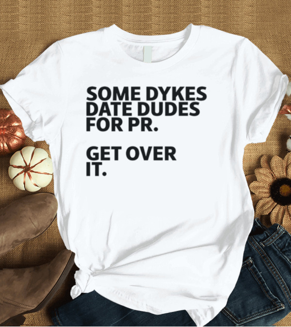 T-Shirt: Some Dykes Date Dudes for PR Get Over It T-Shirt Some Dykes Date Dudes for PR Get Over It T-Shirt