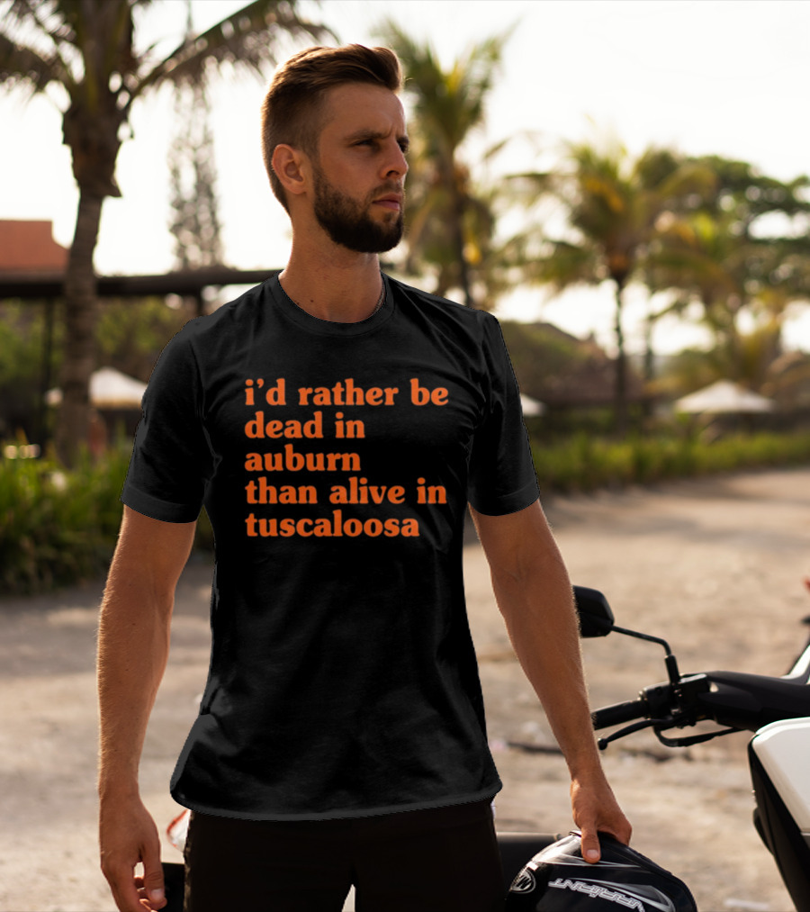 I'd Rather Be Dead In Auburn Than Alive In Tuscaloosa T-Shirt