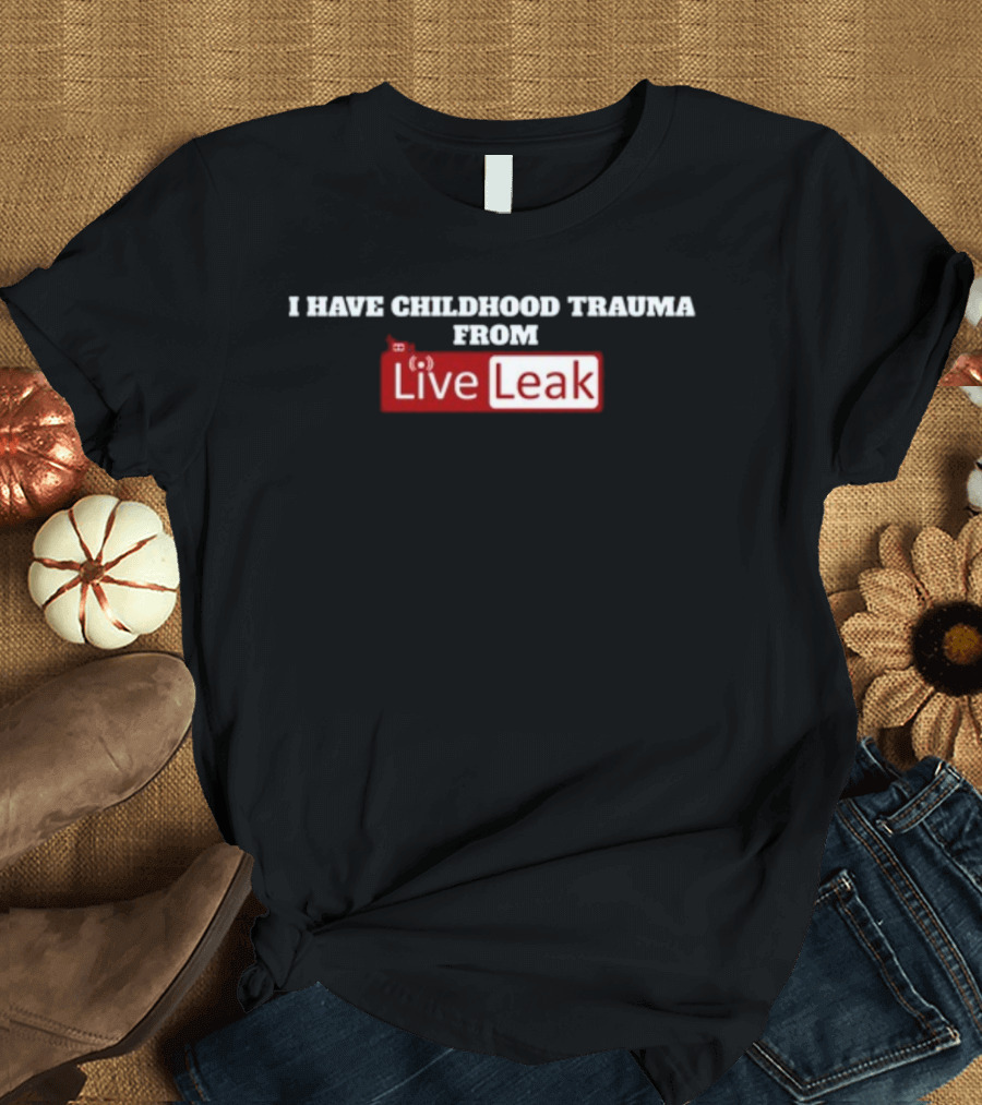 I Have Childhood Trauma From Live Leak T-Shirt