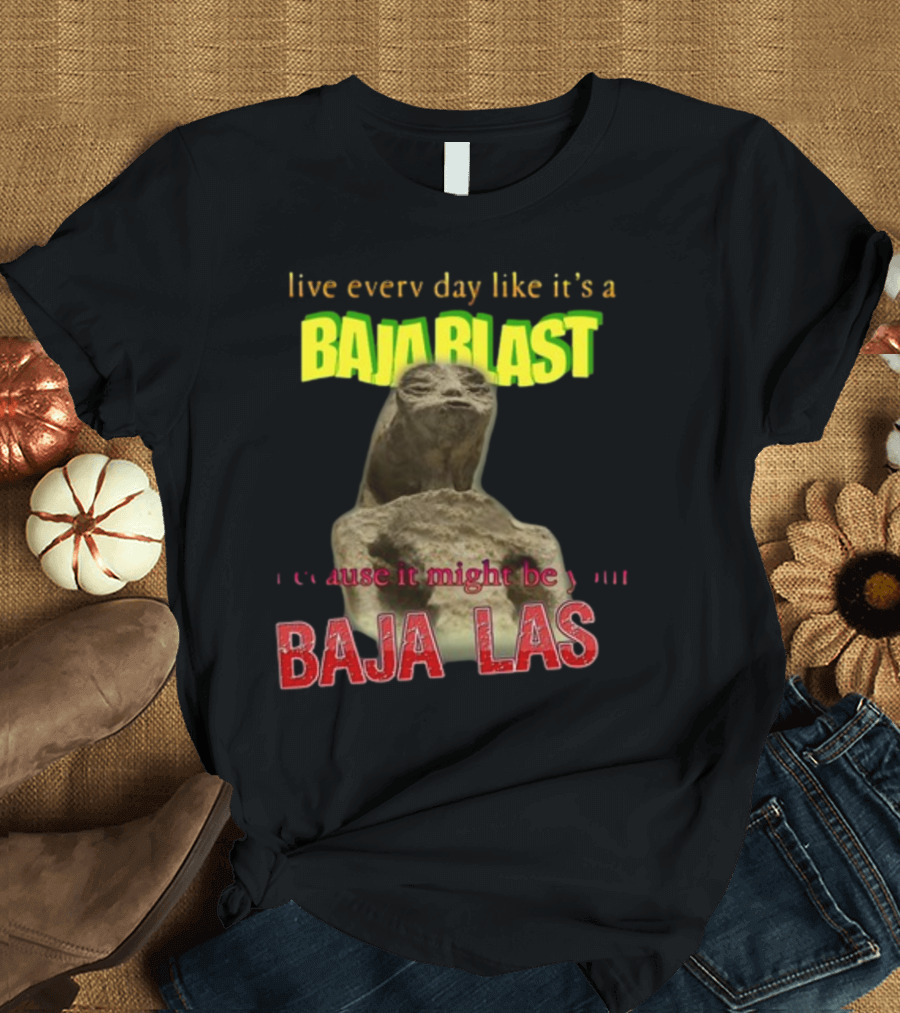 Live Every Day Like It's a Baja Blast Because It Might Be Your Baja Las Statue Image T-Shirt