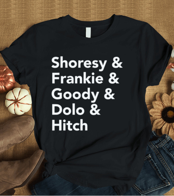 T-Shirt: Shoresy and Frankie and Goody and Dolo and Hitch T-Shirt Shoresy and Frankie and Goody and Dolo and Hitch T-Shirt