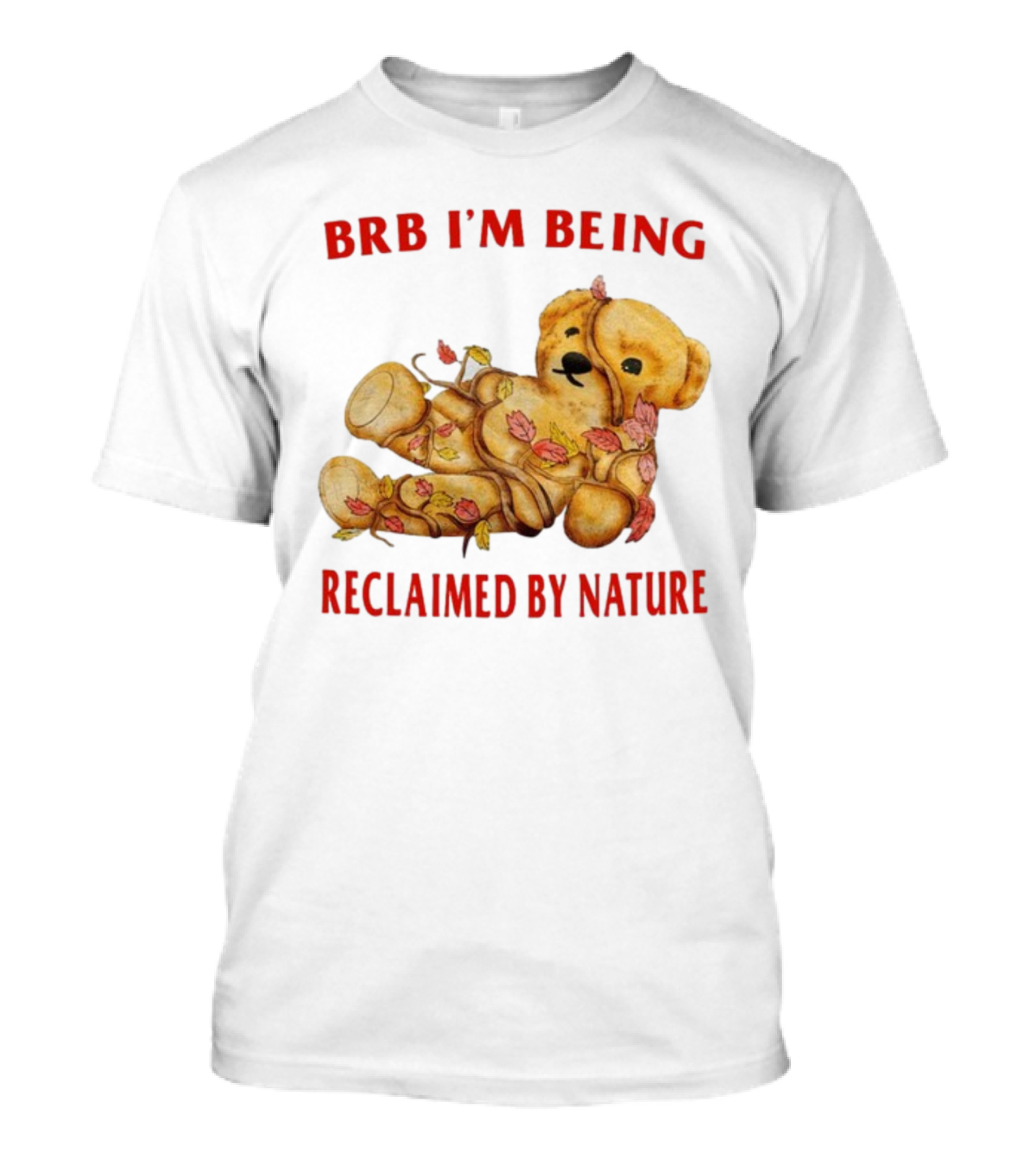 BRB I'm Being Reclaimed By Nature Teddy Bear With Autumn Leaves T-Shirt