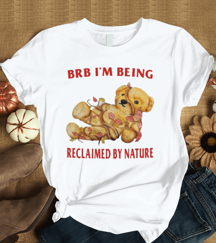 BRB I'm Being Reclaimed By Nature Teddy Bear with Autumn Leaves T-Shirt
