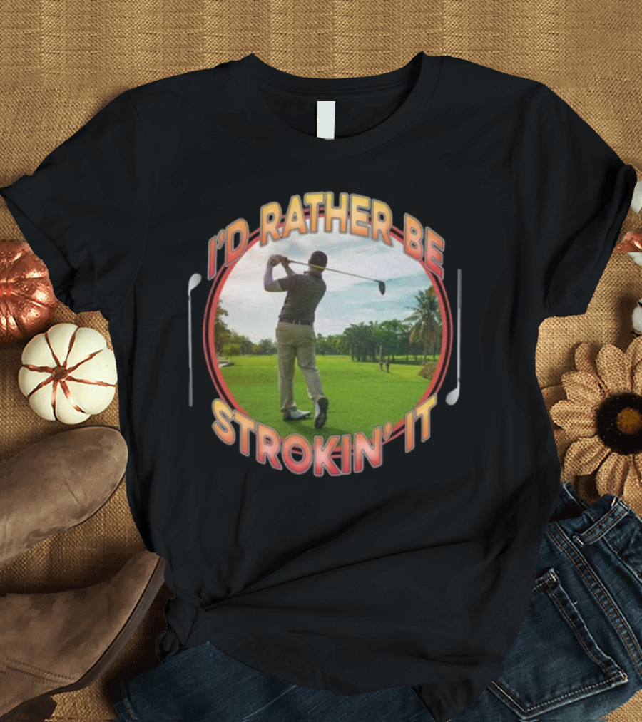 I'd Rather Be Strokin' It Golf Swinging on the Green T-Shirt