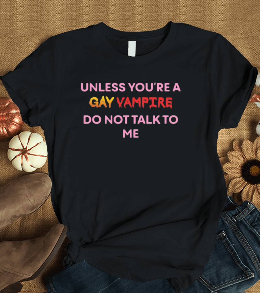 Unless You’re a Gay Vampire Do Not Talk to Me Oatmilklady T-Shirt