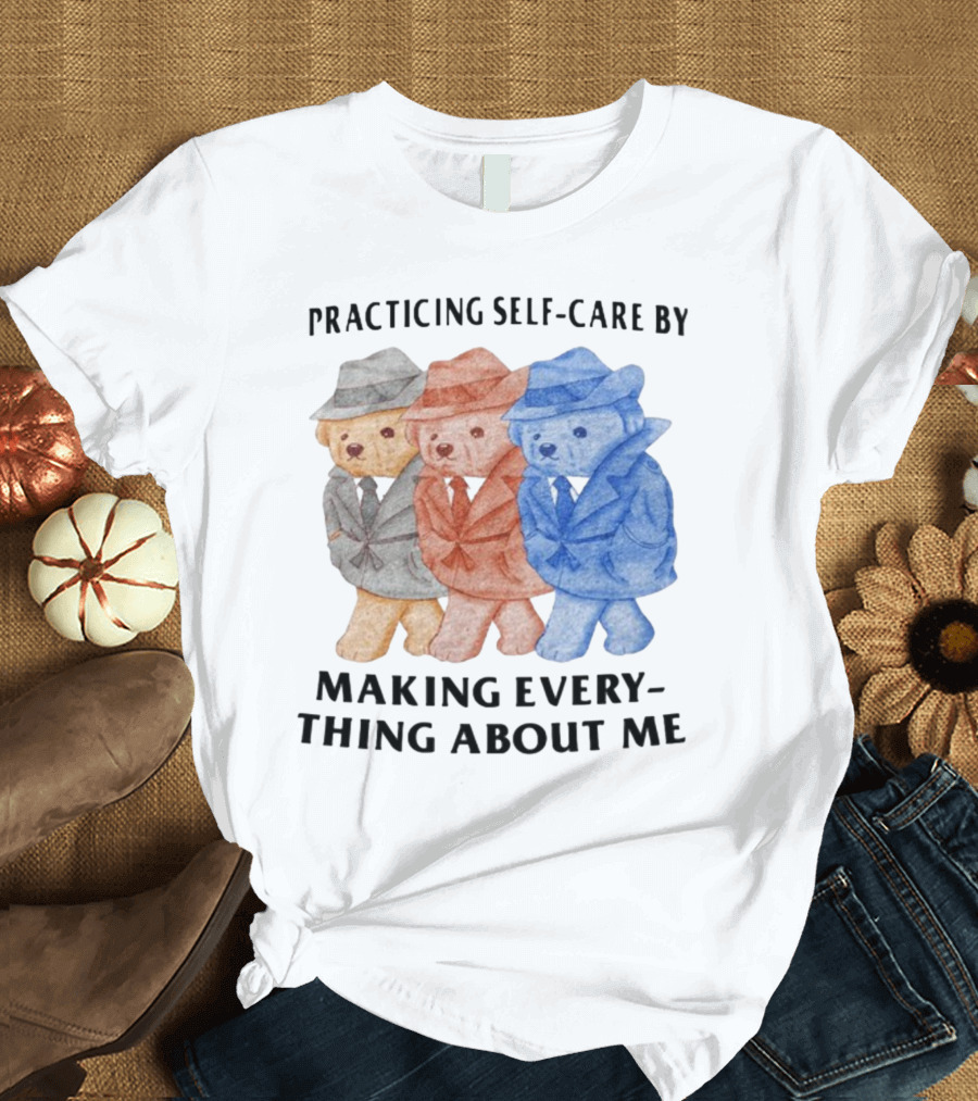 Jmcgg Practicing Self-Care By Making Everything About Me Three Bears in Suits T-Shirt
