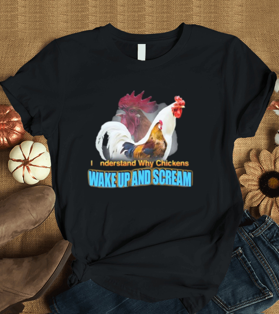 I Understand Why Chickens Wake Up And Scream Bold Rooster Images T-Shirt