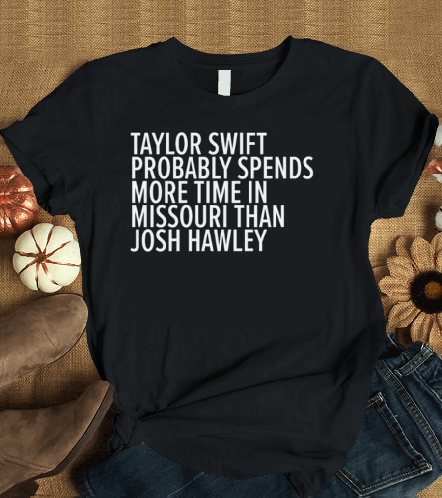 Taylor Swift Probably Spends More Time In Missouri Than Josh Hawley T-Shirt