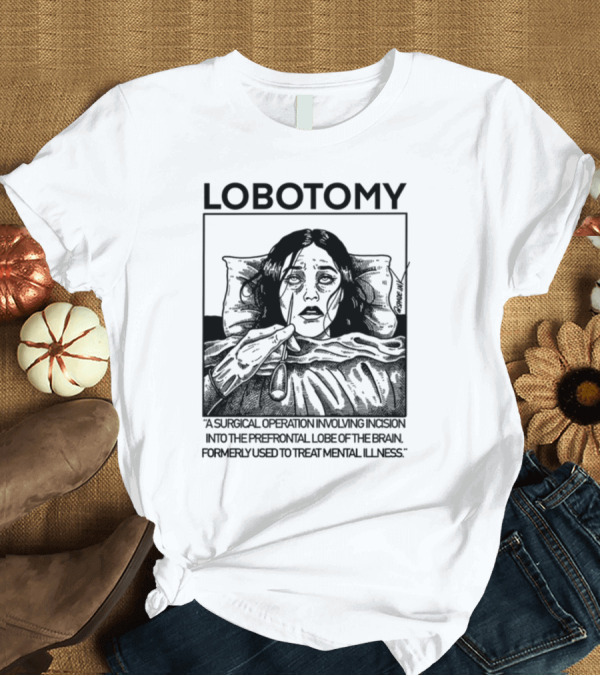 T-Shirt: Lobotomy A Surgical Operation Involving Incision Into The Prefrontal Lobe Of The Brain Formerly Used To Treat Mental Illness T-Shirt Lobotomy A Surgical Operation Involving Incision Into The Prefrontal Lobe Of The Brain Formerly Used To Treat Mental Illness T-Shirt