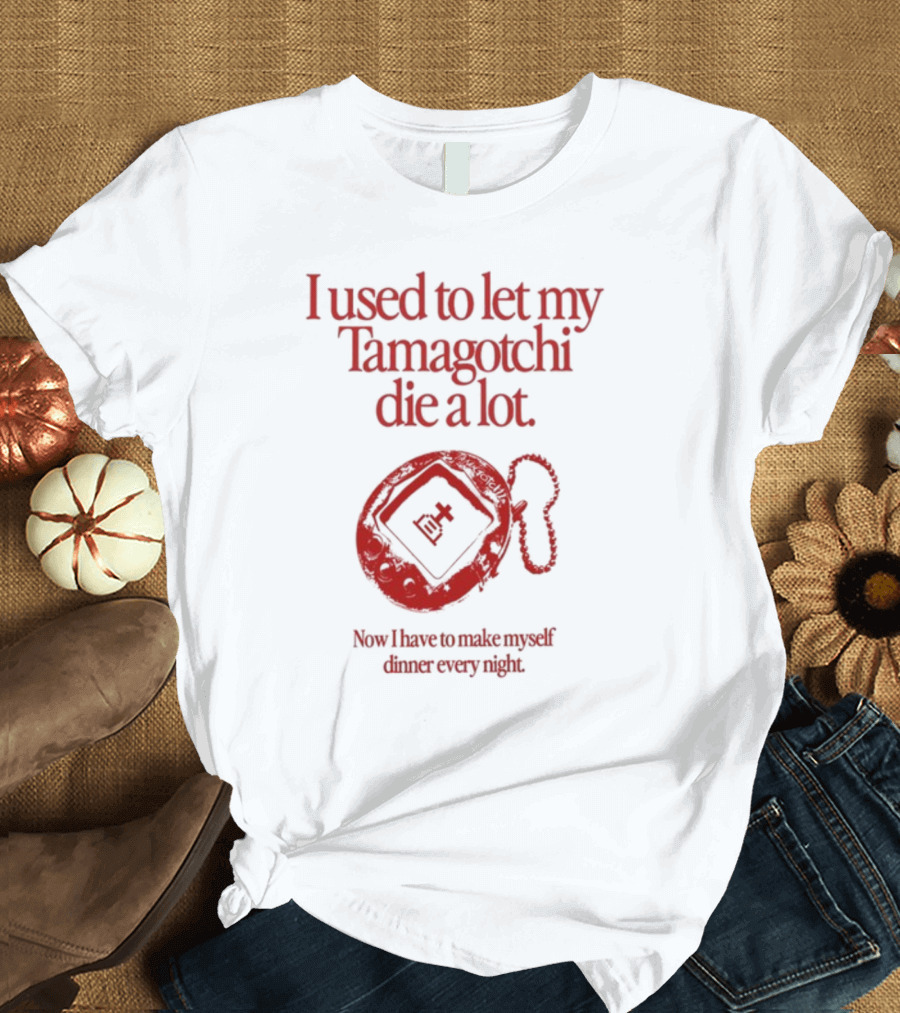 I Used To Let My Tamagotchi Die A Lot Now I Have To Make Myself Dinner Every Night T-Shirt