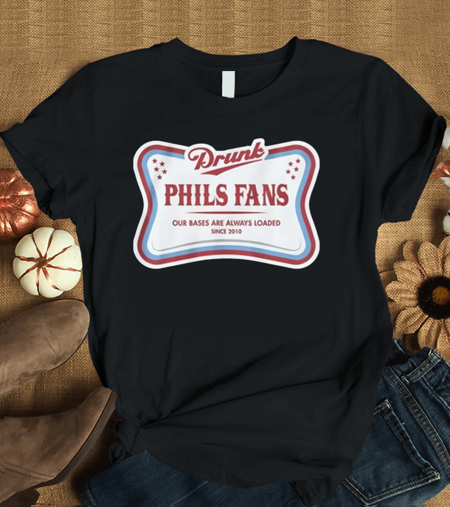 Drunk Phils Fans Our Bases Are Always Loaded Since 2010 T-Shirt