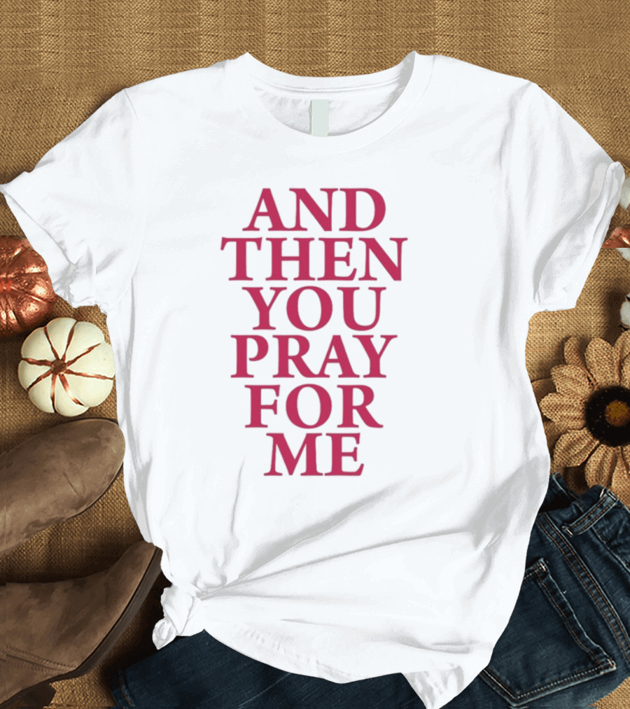 Pray For Paris Then You Pray For Me And Then You Pray For Me T-Shirt