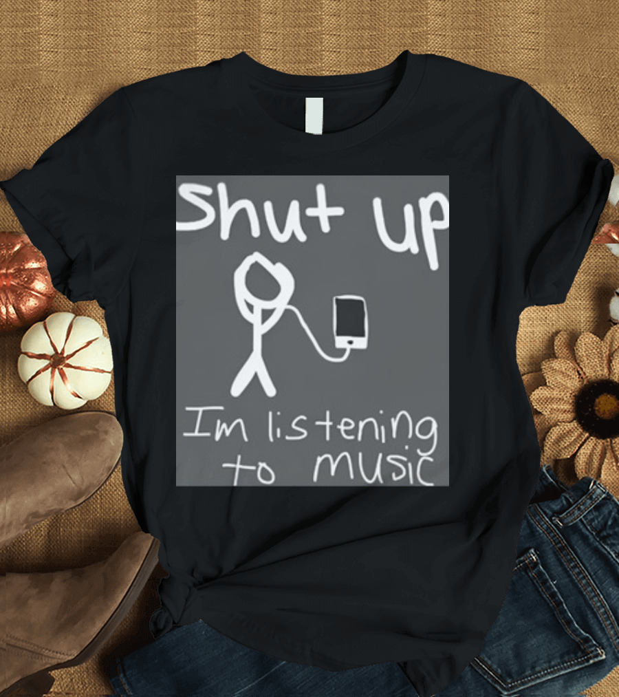 Shut Up Stick Figure Connected to Music Device Listening to Music T-Shirt