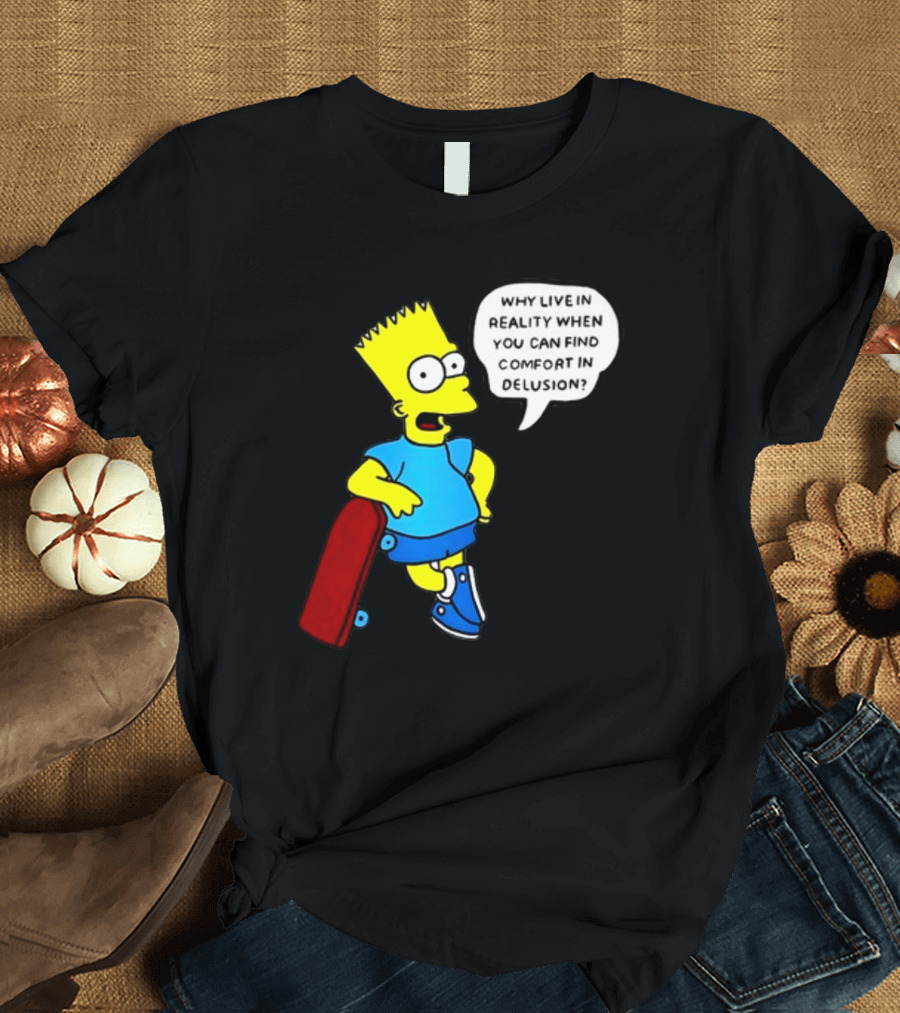 Why Live In Reality When You Can Find Comfort In Delusion Bart Skateboard T-Shirt