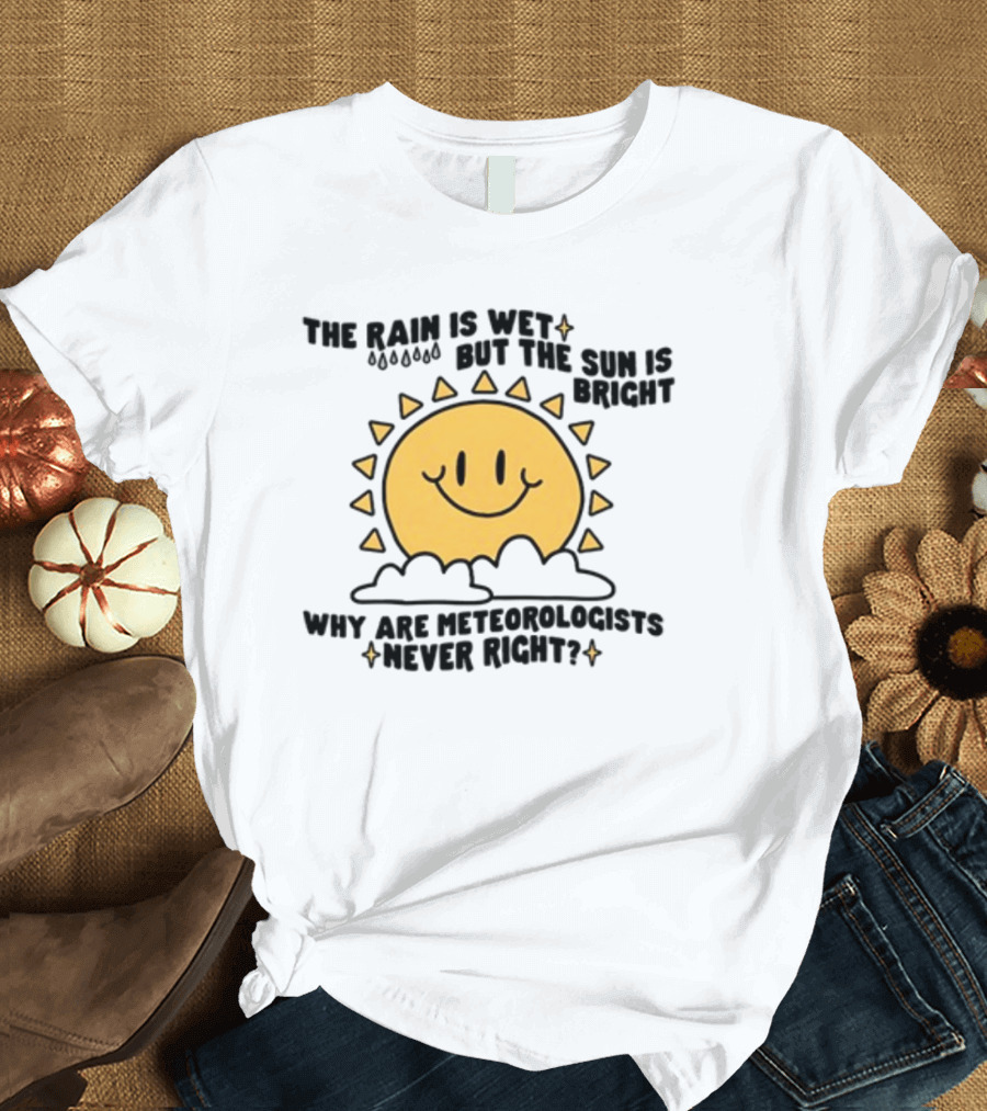 The Rain Is Wet But The Sun Is Bright Why Are Meteorologists Never Right Smiling Sun Face with Clouds and Raindrops T-Shirt