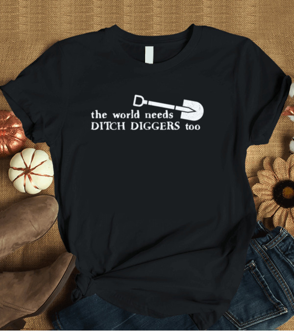 T-Shirt: The World Needs Ditch Diggers Too Text with Shovel T-Shirt The World Needs Ditch Diggers Too Text with Shovel T-Shirt