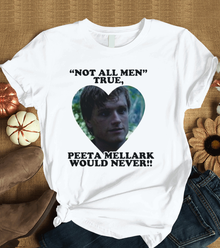 Not All Men True Peeta Mellark Would Never T-Shirt