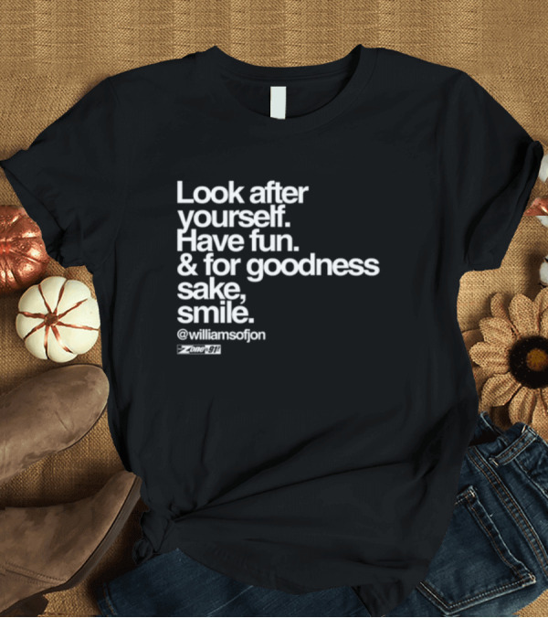 T-Shirt: Look After Yourself Have Fun and For Goodness Sake Smile @williamsofjon Zone-911 T-Shirt Look After Yourself Have Fun and For Goodness Sake Smile @williamsofjon Zone-911 T-Shirt