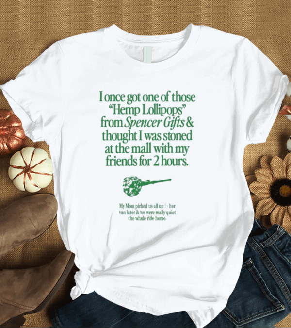 T-Shirt: I Once Got One Of Those Hemp Lollipops From Spencer Gifts Thought I Was Stoned At The Mall With My Friends My Mom Picked Us Up T-Shirt I Once Got One Of Those Hemp Lollipops From Spencer Gifts Thought I Was Stoned At The Mall With My Friends My Mom Picked Us Up T-Shirt