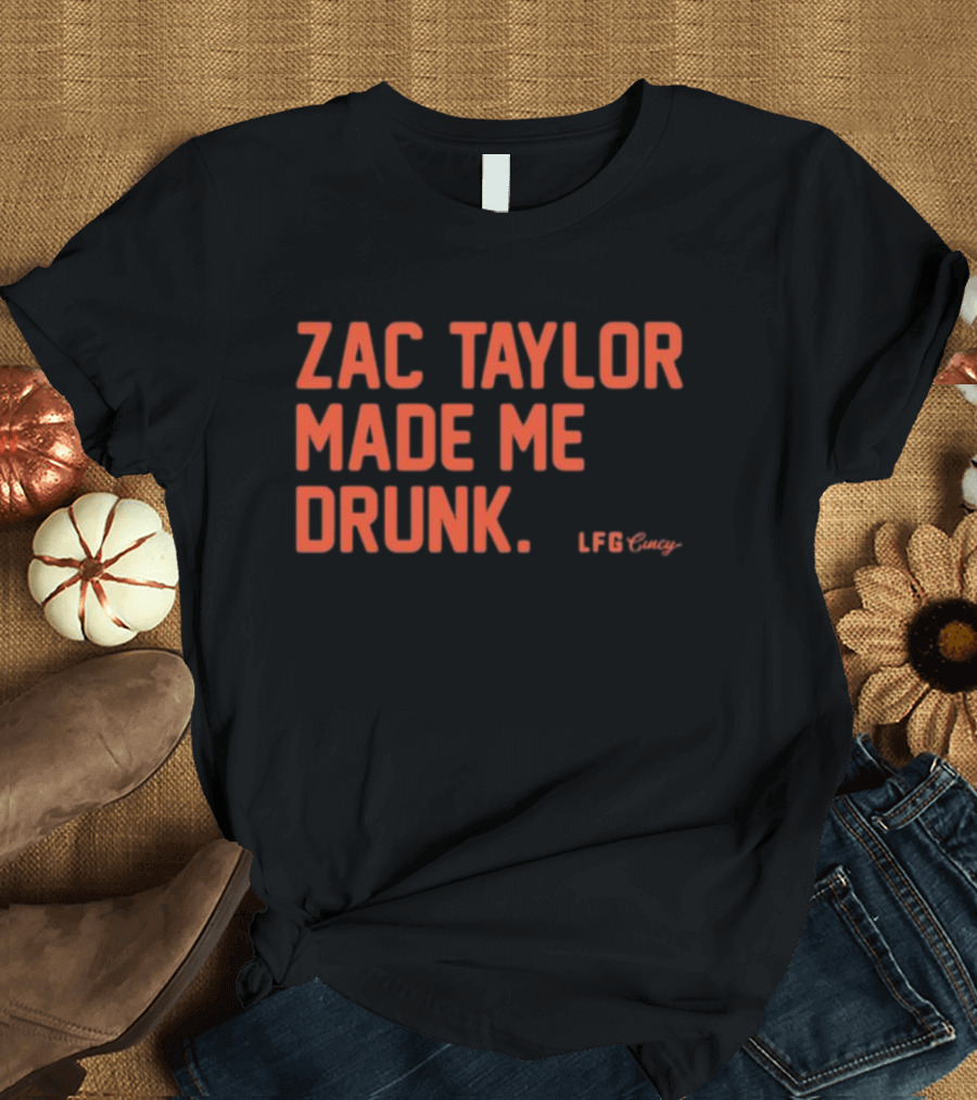 Zac Taylor Made Me Drunk LFG Cincy T-Shirt