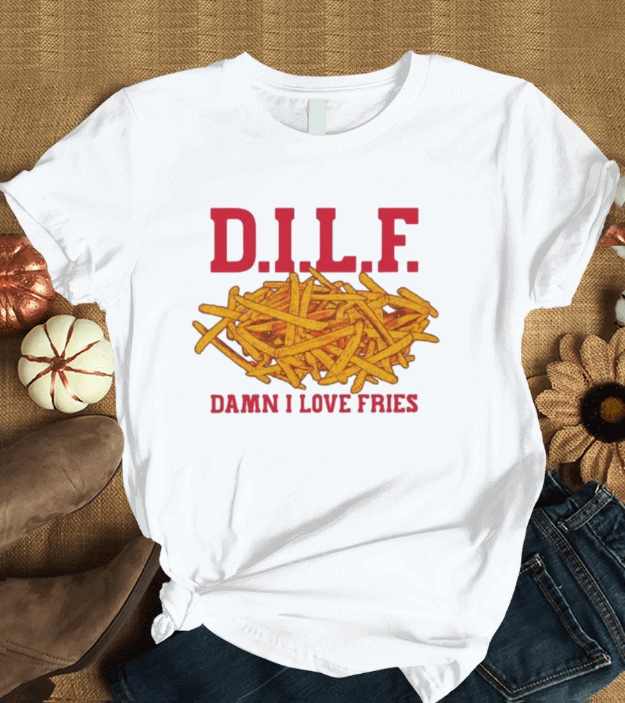 D.I.L.F. Damn I Love Fries French Fry Enthusiast T-Shirt
