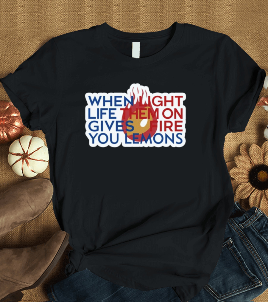 WHEN LIGHT LIFE THEM ON FIRE GIVES YOU LEMONS T-Shirt
