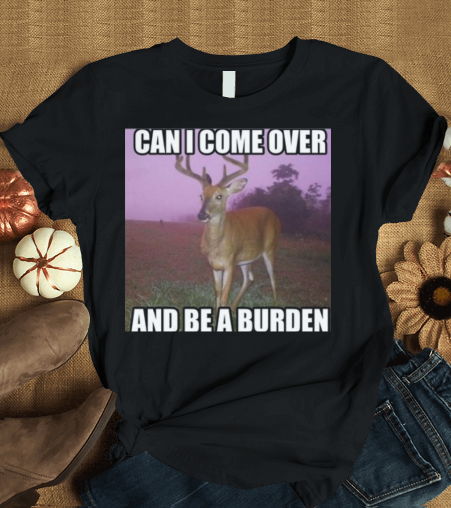 Whotfisjovana Can I Come Over And Be A Burden Funny Deer Meme T-Shirt