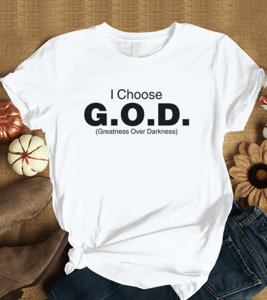 I Choose G.O.D. Greatness Over Darkness T-Shirt