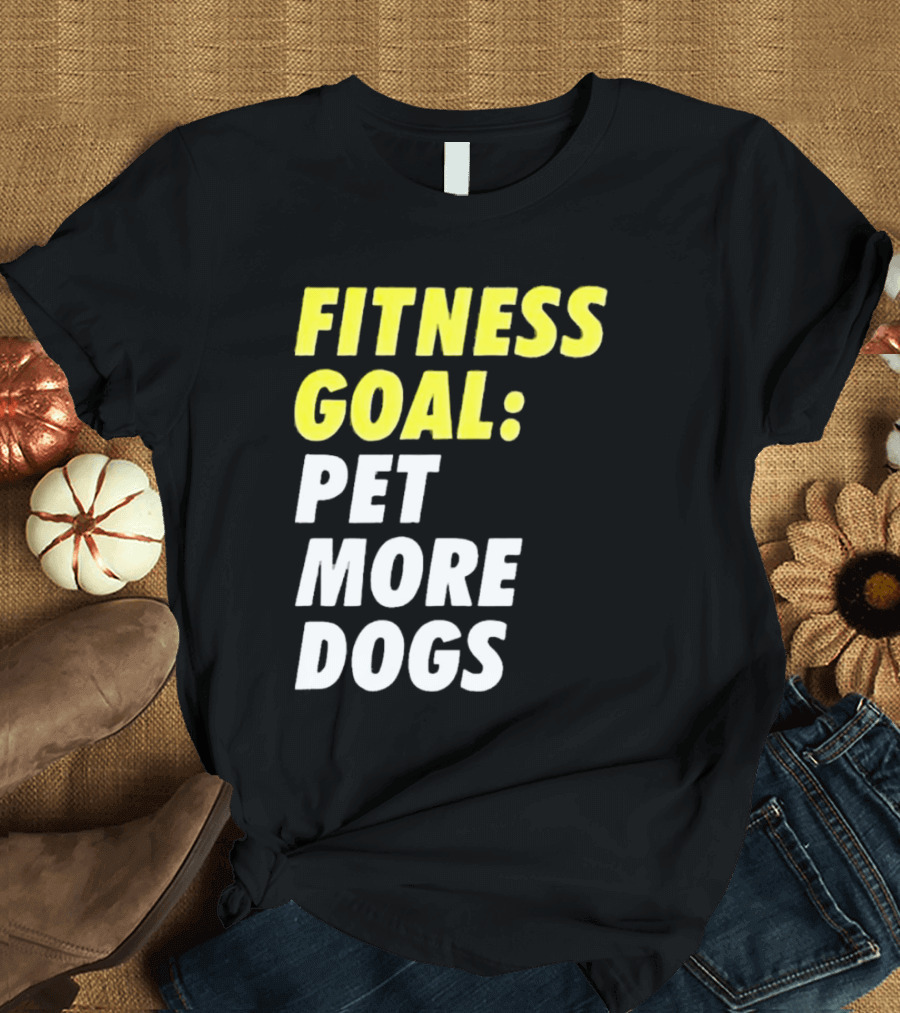 FITNESS GOAL PET MORE DOGS T-Shirt