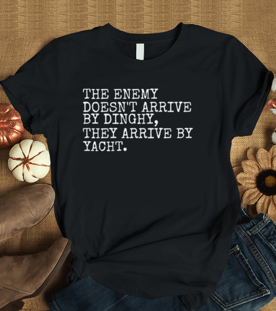 The Enemy Doesn't Arrive By Dinghy, They Arrive By Yacht T-Shirt