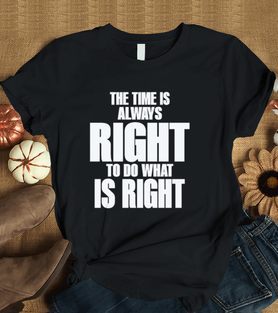 Dr. Martin Luther King Jr The Time Is Always Right To Do What Is Right Motivational Message T-Shirt