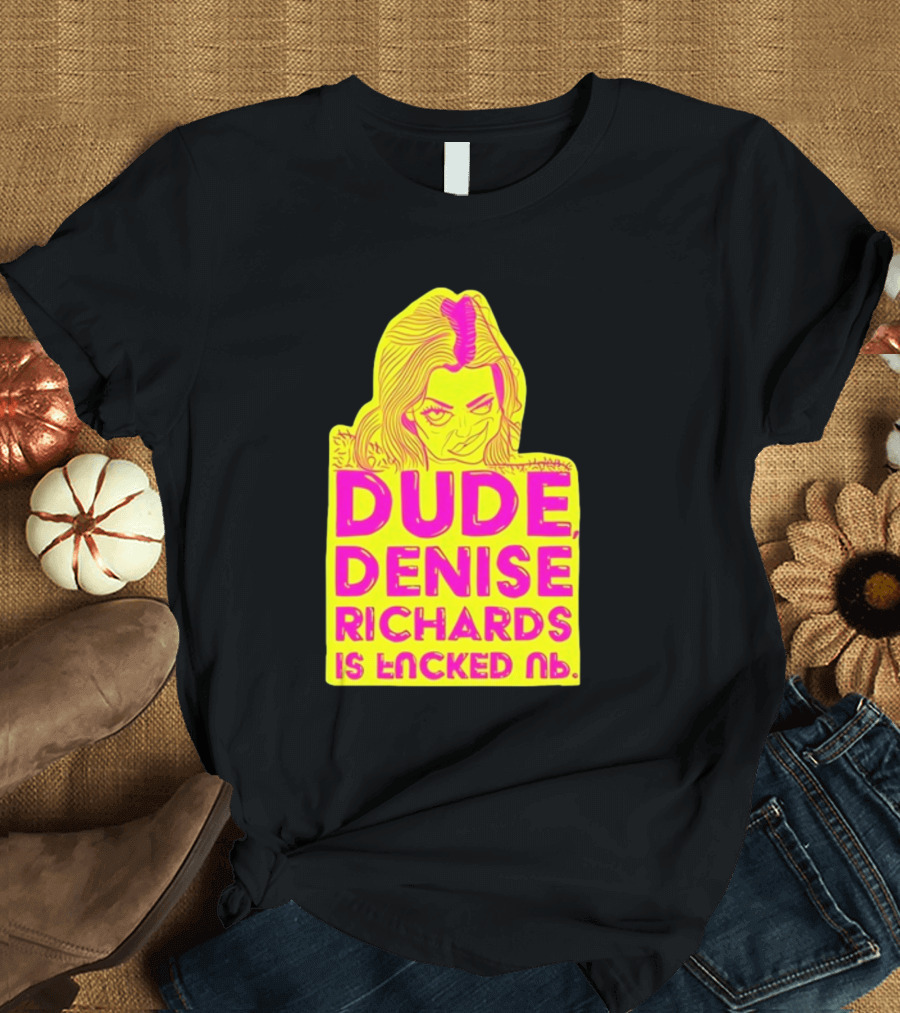 Dude Denise Richards Is Encked Ль Retro Pop T-Shirt