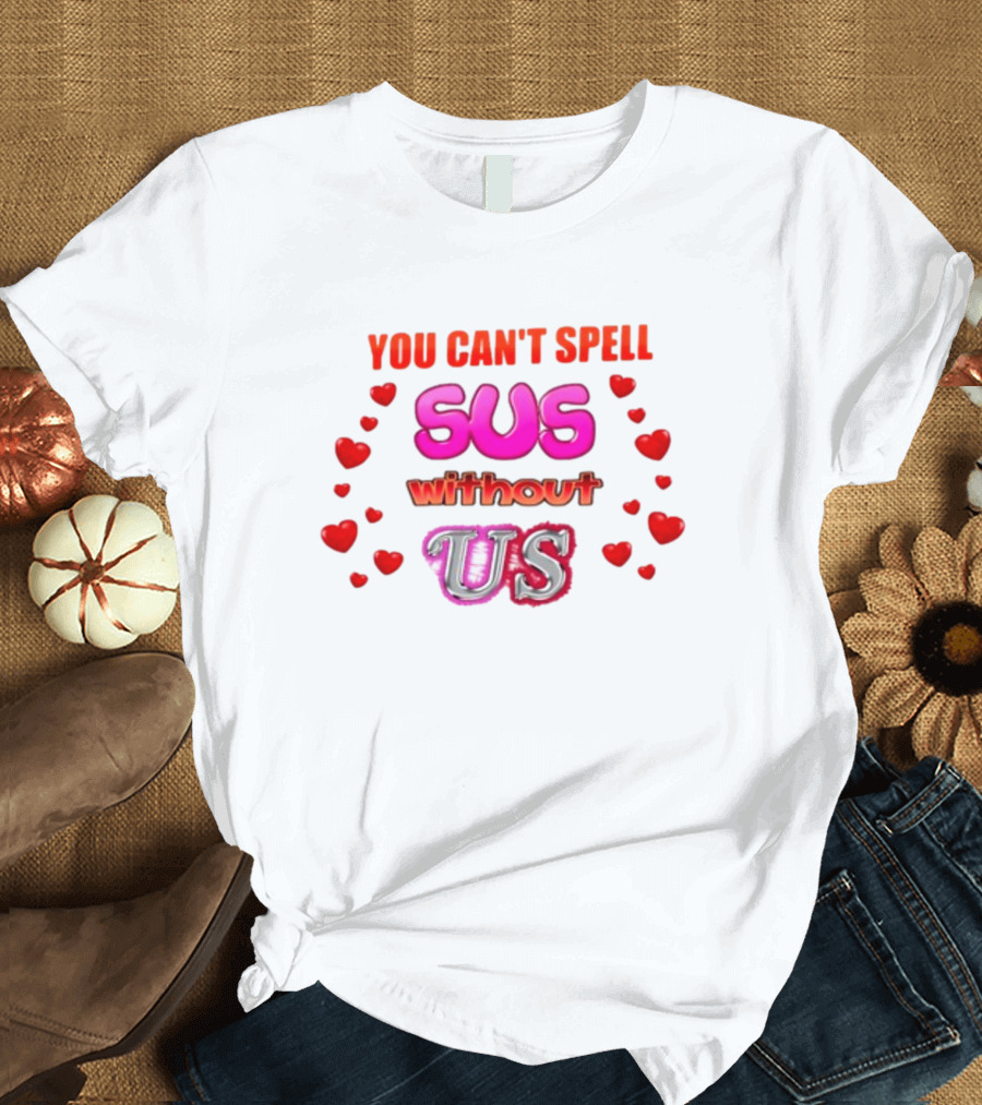 You Can't Spell Sus Without Us Valentine's Hearts T-Shirt
