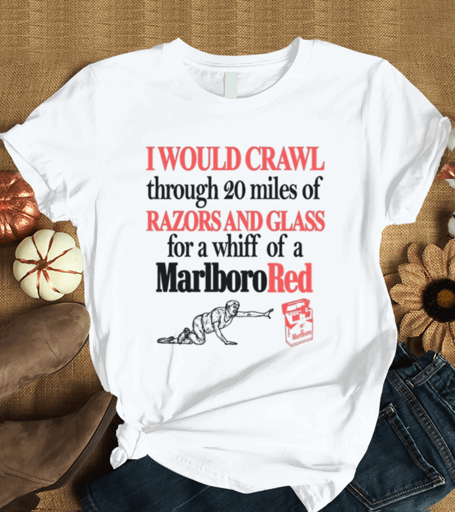 I Would Crawl Through 20 Miles Of Razors And Glass For A Whiff Of A Marlboro Red T-Shirt