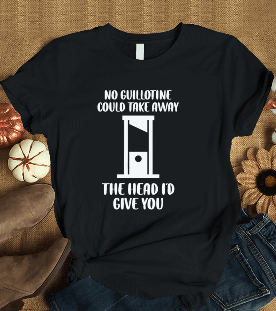 Joshua Summerhays No Guillotine Could Take Away The Head I'd Give You T-Shirt