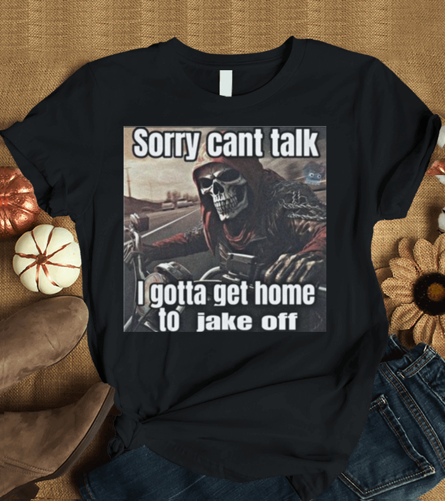 Sorry Cant Talk I Gotta Get Home To Jake Off Motorcycle Skull Rider T-Shirt