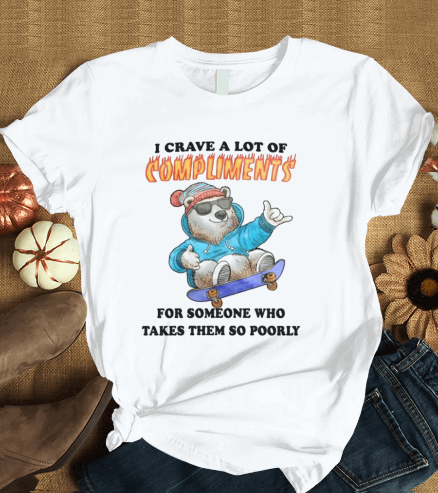 I Crave A Lot Of Compliments Bear On Skateboard With Sunglasses T-Shirt