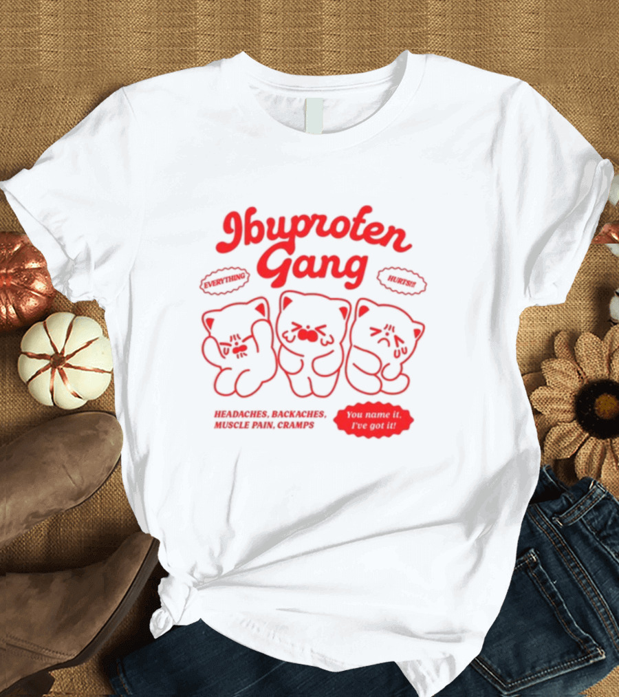 Ibuprofen Gang Everything Hurts Headaches Backaches Muscle Pain Cramps You Name It I've Got It T-Shirt