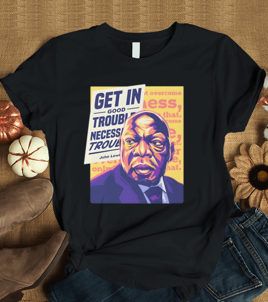Get In Good Trouble Necessary Trouble John Lewis Overcome T-Shirt