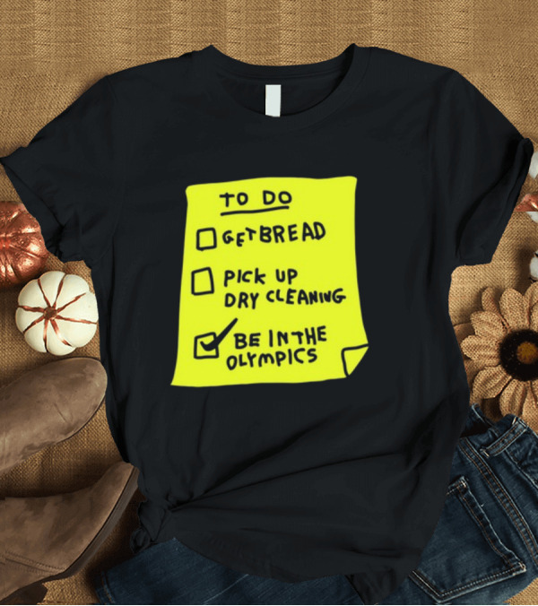 T-Shirt: To Do List: Get Bread, Pick Up Dry Cleaning, Be In The Olympics T-Shirt To Do List: Get Bread, Pick Up Dry Cleaning, Be In The Olympics T-Shirt