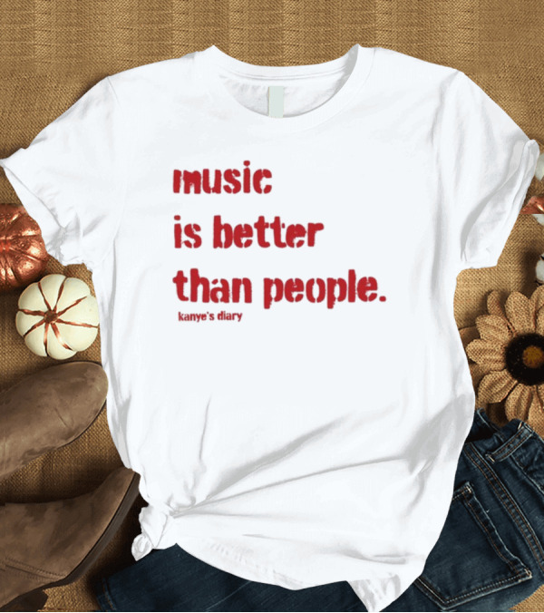 T-Shirt: Music Is Better Than People Kanye's Diary Shirt Text T-Shirt Music Is Better Than People Kanye's Diary Shirt Text T-Shirt