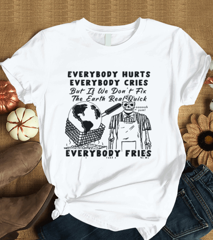 Everybody Hurts Everybody Cries But If We Don't Fix The Earth Real Quick Everybody Fries Skeleton Holding Frying Pan Earth Day T-Shirt