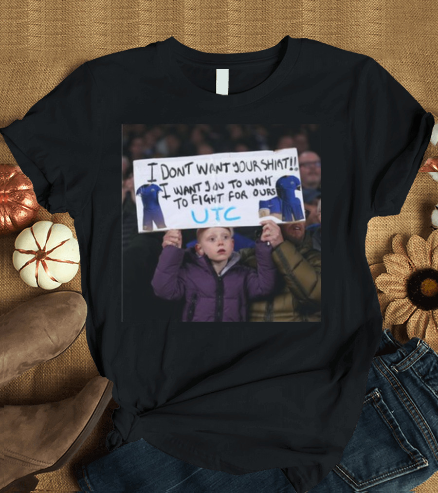 Chelsea Fan I Don't Want Your Shirt I Want You to Fight UTC T-Shirt